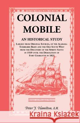 Colonial Mobile: An Historical Study, Largely from Original Sources, of the Alabama-Tombigbee Basin and the Old South West from the Dis Hamilton, Peter J. 9781556134531 Heritage Books
