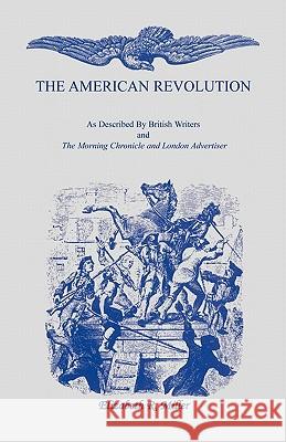 The American Revolution: As Described by British Writers and The Morning Chronicle and London Advertiser Miller, Elizabeth R. 9781556134661 Heritage Books