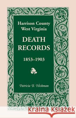 Harrison County, West Virginia, Death Records, 1853-1903 Patricia B. Hickman 9781556135279