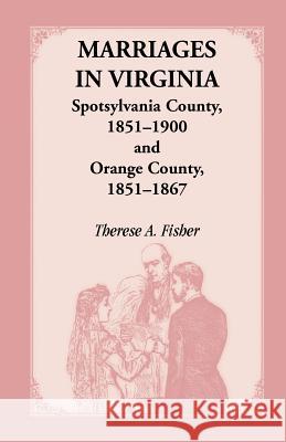 Marriages in Virginia, Spotsylvania County 1851-1900 and Orange County, 1851-1867 Therese A. Fisher 9781556135705 Heritage Books