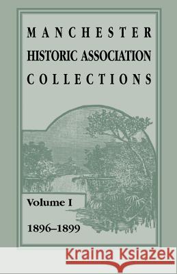Manchester Historic Association Collections: Volume 1, 1896-1899 Manchester Historic Association 9781556135743 Heritage Books