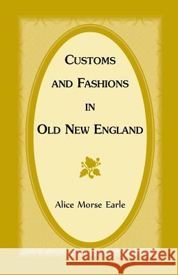 Customs and Fashions in Old New England Alice Morse Earle   9781556135798 Heritage Books Inc