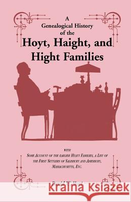 A Genealogical History of the Hoyt, Haight, and Hight Families: with Some Account of the earlier Hyatt Families, a List of the First Settlers of Salisbury and Amesbury, Massachusetts, Etc. David W Hoyt 9781556136283