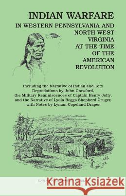 Indian Warfare in Western Pennsylvania and North West Virginia at the Time of the American Revolution, Including the Narrative of Indian and Tory Depr Jared C. Lobdell 9781556136535