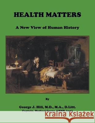 Health Matters. A New View of Human History George Hill 9781556136818 Heritage Books