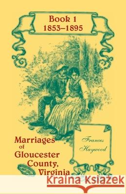 Marriages of Gloucester County, Virginia, Book 1 1853-1895 Frances Haywood 9781556137174