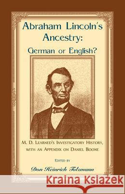 Abraham Lincoln's Ancestry: German or English? M. D. Learned's Investigatory History, with an Appendix on Daniel Boone Marion Dexter Learned Don Heinrich Tolzmann 9781556137549