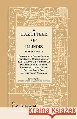A Gazetteer of Illinois In Three Parts Containing a General View of the State, a General View of Each County, and a particular description of each tow Peck, J. M. 9781556137822 Heritage Books