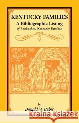 Kentucky Families: A Bibliographic Listing of Books About Kentucky Families Donald M Hehir 9781556138690 Heritage Books