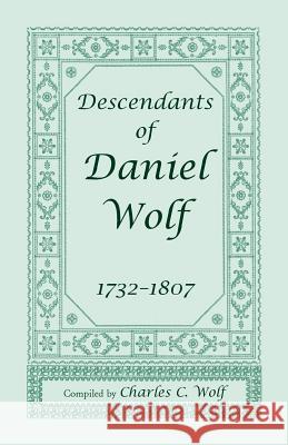 Descendants of Daniel Wolf, 1732-1807 Charles C Wolf   9781556139222