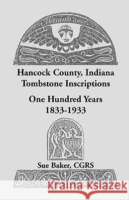 Hancock County, Indiana Tombstone Inscriptions: One Hundred Years, 1833-1933 Baker, Sue 9781556139246 Heritage Books