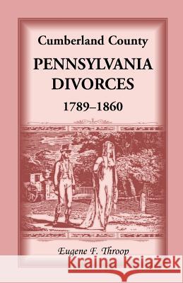 Cumberland County, Pennsylvania, Divorces, 1789-1860 Eugene F. Throop 9781556139994