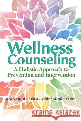 Wellness Counseling: A Holistic Approach to Prevention and Intervention Jonathan H. Ohrt Philip B. Clarke Abigail H. Conley 9781556203749 American Counseling Association