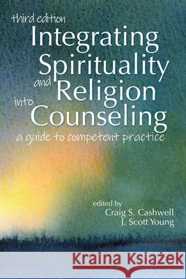 Integrating Spirituality and Religion Into Counseling: A Guide to Competent Practice Craig S. Cashwell J. Scott Young 9781556203879