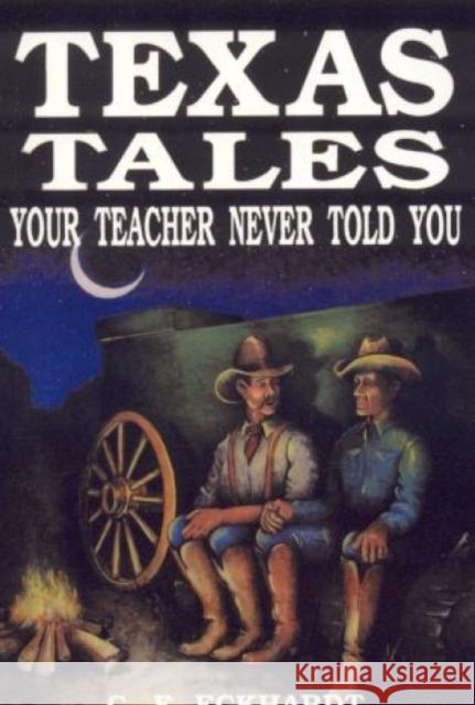 Texas Tales Your Teacher Never Told You Charlie Eckhardt C. F. Eckhardt 9781556221415 Republic of Texas Press