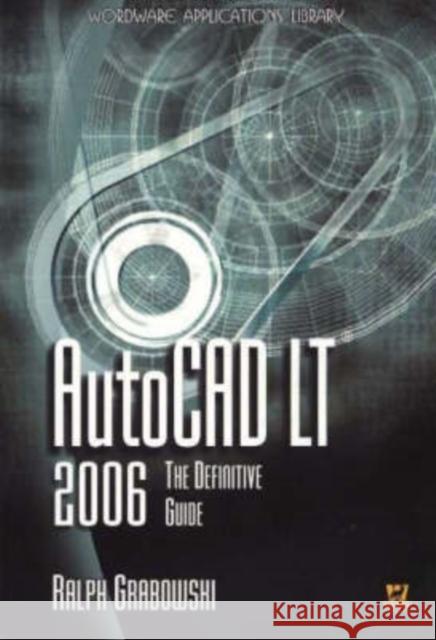 AutoCAD LT 2006: The Definitive Guide: The Definitive Guide Grabowski, Ralph 9781556228582 Wordware Publishing