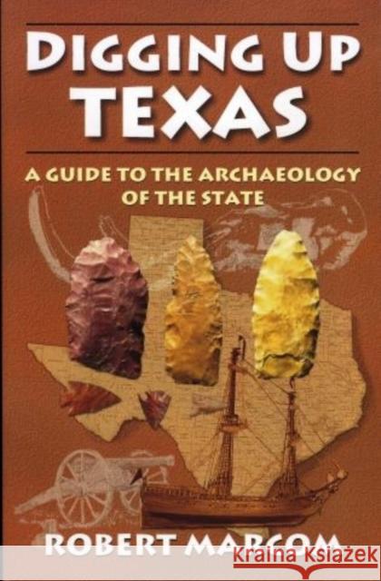 Digging Up Texas: A Guide to the Archeology of the State Marcom, Robert 9781556229374 Republic of Texas Press