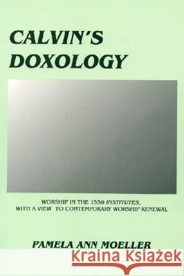 Calvin's Doxology: Worship in the 1559 'Institutes', with a view to contemporary worship renewal Moeller, Pamela Ann 9781556350351 Pickwick Publications