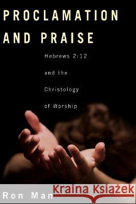 Proclamation and Praise: Hebrews 2:12 and the Christology of Worship Man, Ron 9781556350566 Wipf & Stock Publishers