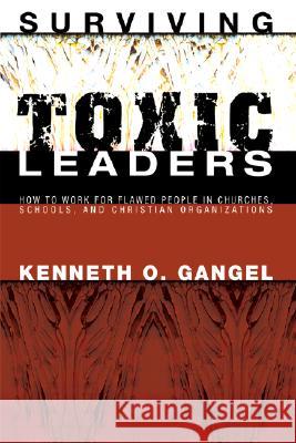 Surviving Toxic Leaders Kenneth O. Gangel 9781556350900 Wipf & Stock Publishers
