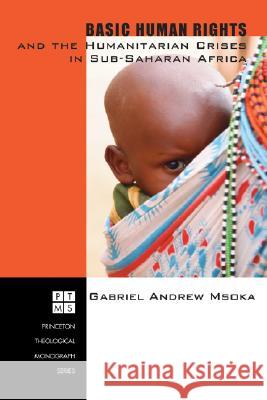 Basic Human Rights and the Humanitarian Crises in Sub-Saharan Africa: Ethical Reflections Gabriel Andrew Msoka 9781556351006