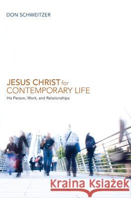 Jesus Christ for Contemporary Life: His Person, Work, and Relationships Schweitzer, Don 9781556351075