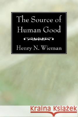 The Source of Human Good Henry N. Wieman 9781556351266 Wipf & Stock Publishers
