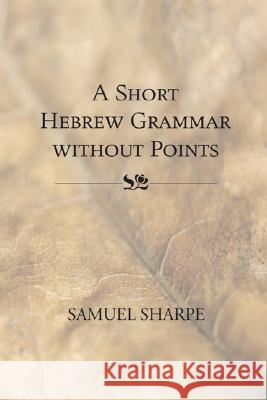 Short Hebrew Grammar Without Points Samuel Sharpe 9781556351297 Wipf & Stock Publishers