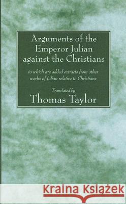 Arguments of the Emperor Julian against the Christians Taylor, Thomas 9781556351648 Wipf & Stock Publishers