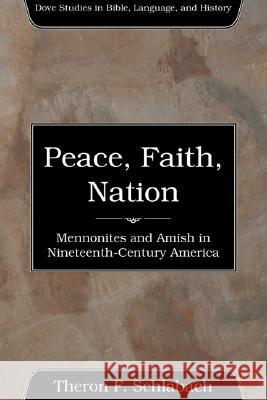 Peace, Faith, Nation: Mennonites and Amish in Nineteenth-Century America Theron R. Schlabach 9781556351976