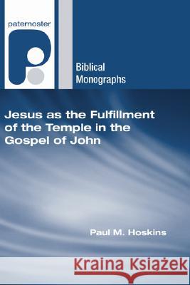 Jesus as the Fulfillment of the Temple in the Gospel of John Paul M. Hoskins D. A. Carson 9781556352232 Wipf & Stock Publishers