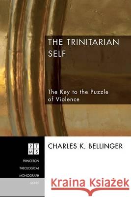 The Trinitarian Self: The Key to the Puzzle of Violence Charles Bellinger 9781556352324 Pickwick Publications