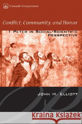 Conflict, Community, and Honor: 1 Peter in Social-Scientific Perspective John Huxtable Elliott 9781556352348 Cascade Books