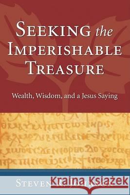 Seeking the Imperishable Treasure: Wealth, Wisdom, and a Jesus Saying Johnson, Steven R. 9781556352447