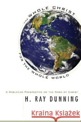 The Whole Christ for the Whole World H. Ray Dunning 9781556352676 Wipf & Stock Publishers