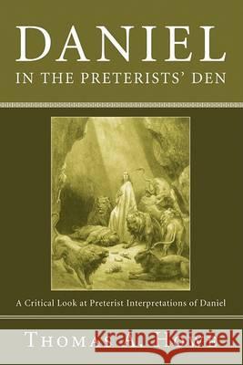 Daniel in the Preterists' Den: A Critical Look at Preterist Interpretations of Daniel Thomas A. Howe 9781556352737