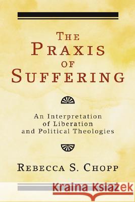 The Praxis of Suffering Rebecca S. Chopp 9781556352782 Wipf & Stock Publishers