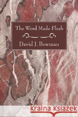 The Word Made Flesh David J. Bowman 9781556352799 Wipf & Stock Publishers