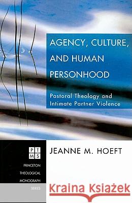 Agency, Culture, and Human Personhood: Pastoral Thelogy and Intimate Partner Violence Jeanne M. Hoeft 9781556352959 Pickwick Publications