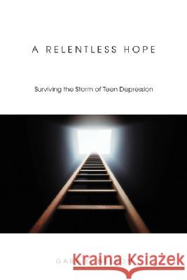 A Relentless Hope: Surviving the Storm of Teen Depression Gary E. Nelson 9781556353093 Cascade Books
