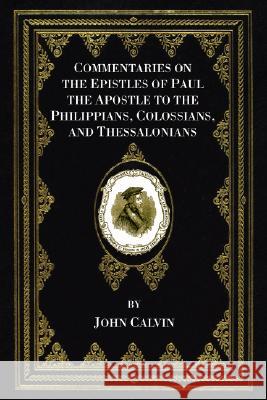 Commentaries on the Epistles of Paul the Apostle to the Philippians, Colossians, and Thessalonians John Calvin John Pringle 9781556353130 Wipf & Stock Publishers