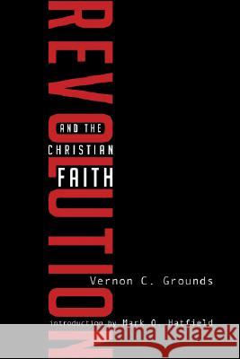Revolution and the Christian Faith Vernon C. Grounds Mark O. Hatfield 9781556353758 Wipf & Stock Publishers