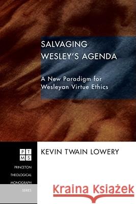 Salvaging Wesley's Agenda: A New Paradigm for Wesleyan Virtue Ethics Kevin Twain Lowery 9781556353772 Pickwick Publications