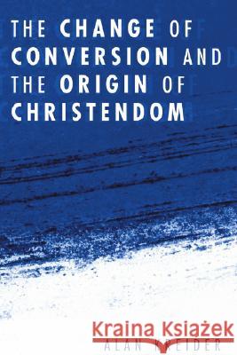 The Change of Conversion and the Origin of Christendom Alan Kreider 9781556353932 Wipf & Stock Publishers
