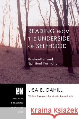 Reading from the Underside of Selfhood: Bonhoeffer and Spiritual Formation Lisa E. Dahill Martin Rumscheidt 9781556354250 Pickwick Publications