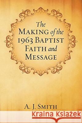 The Making of the 1963 Baptist Faith and Message A. J. Smith 9781556354267 Wipf & Stock Publishers