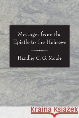 Messages from the Epistle to the Hebrews Handley C. G. Moule 9781556354564 Wipf & Stock Publishers