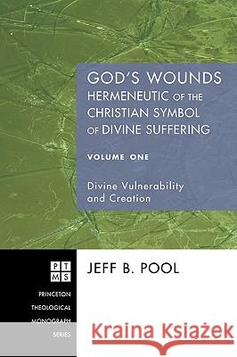 God's Wounds: Hermeneutic of the Christian Symbol of Divine Suffering, Volume One Jeff B. Pool 9781556354649