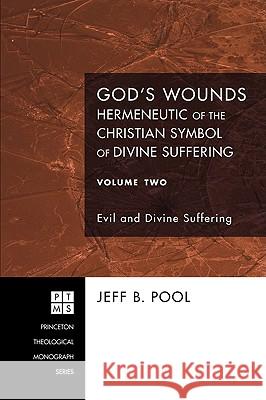 God's Wounds: Hermeneutic of the Christian Symbol of Divine Suffering, Volume II: Evil and Divine Suffering Jeff B. Pool 9781556354656 Pickwick Publications