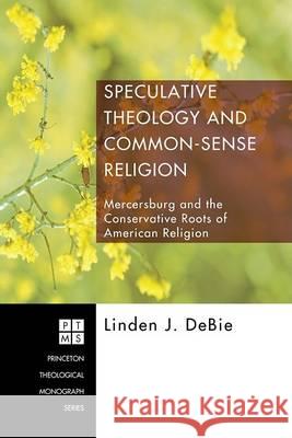 Speculative Theology and Common-Sense Religion: Mercersburg and the Conservative Roots of American Religion Linden J. Debie 9781556354762
